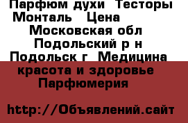 Парфюм духи  Тесторы Монталь › Цена ­ 1 000 - Московская обл., Подольский р-н, Подольск г. Медицина, красота и здоровье » Парфюмерия   